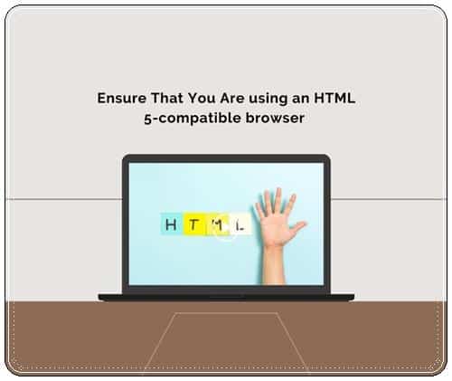 Ensure That You Are using an HTML 5-compatible browser 