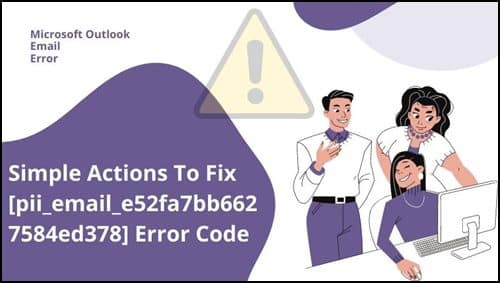 Simple Actions To Fix [pii_email_e52fa7bb6627584ed378] Error Code