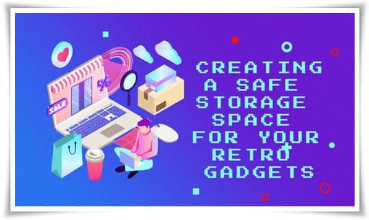 Creating A Safe Storage Space For Your Retro Gadgets