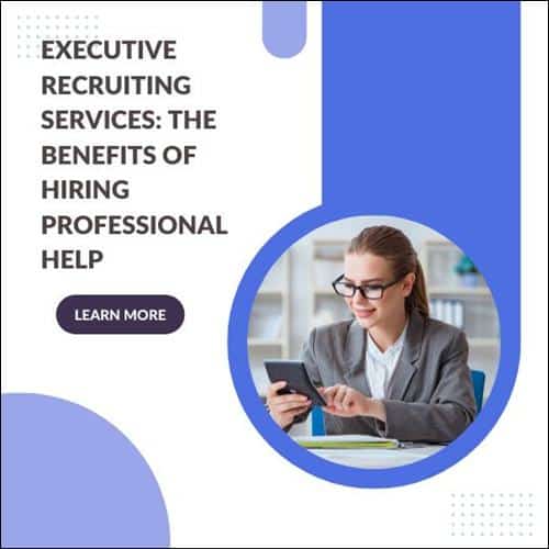 Executive Recruiting Services The Benefits of Hiring Professional Help