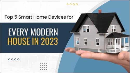 Top 5 Smart Home Devices for Every Modern House in 2023